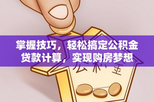 宕昌掌握技巧，轻松搞定公积金贷款计算，实现购房梦想