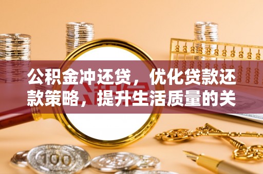 宕昌公积金冲还贷，优化贷款还款策略，提升生活质量的关键选择