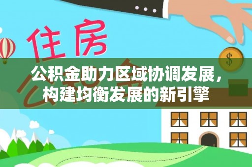宕昌公积金助力区域协调发展，构建均衡发展的新引擎
