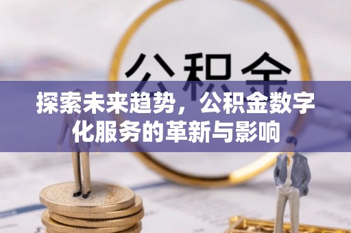 宕昌探索未来趋势，公积金数字化服务的革新与影响