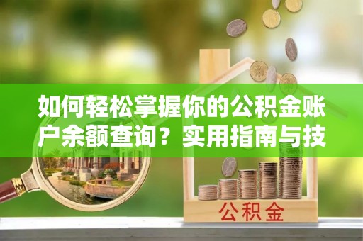 宕昌如何轻松掌握你的公积金账户余额查询？实用指南与技巧