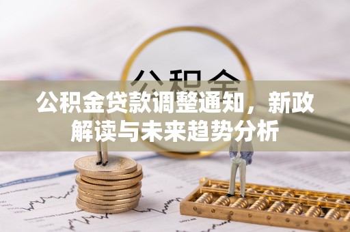 宕昌公积金贷款调整通知，新政解读与未来趋势分析