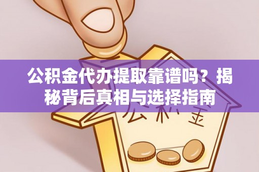 宕昌公积金代办提取靠谱吗？揭秘背后真相与选择指南