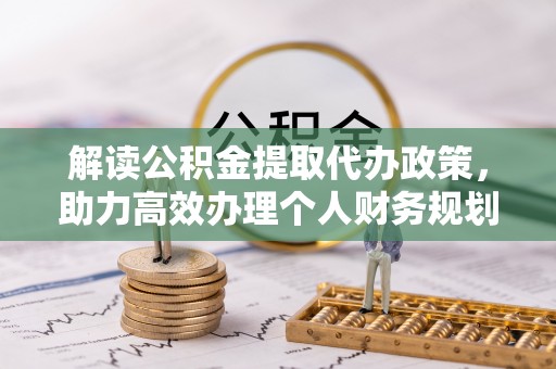 宕昌解读公积金提取代办政策，助力高效办理个人财务规划