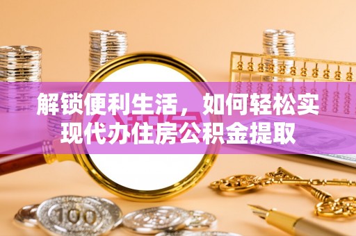 宕昌解锁便利生活，如何轻松实现代办住房公积金提取