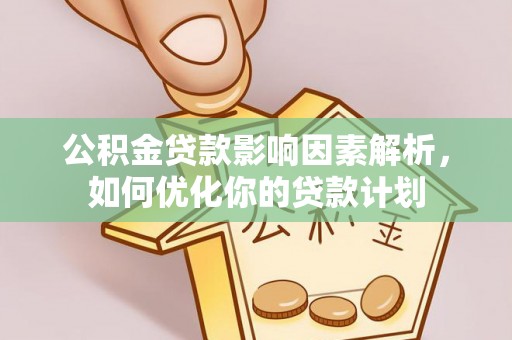 宕昌公积金贷款影响因素解析，如何优化你的贷款计划