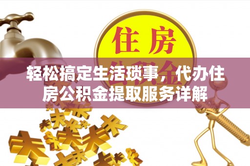 宕昌轻松搞定生活琐事，代办住房公积金提取服务详解