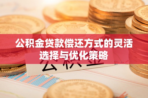 宕昌公积金贷款偿还方式的灵活选择与优化策略