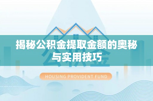 宕昌揭秘公积金提取金额的奥秘与实用技巧