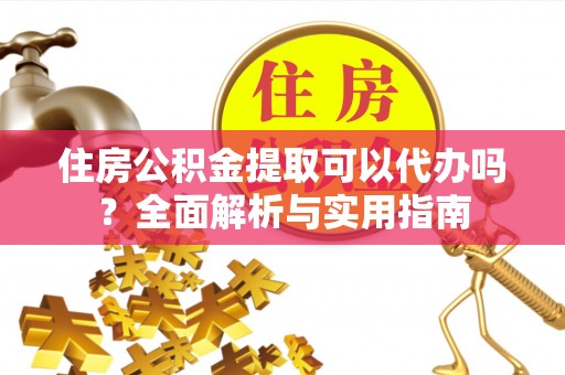 宕昌住房公积金提取可以代办吗？全面解析与实用指南