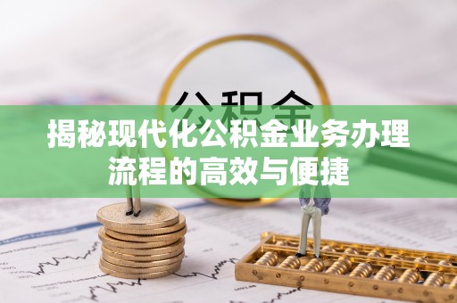 宕昌揭秘现代化公积金业务办理流程的高效与便捷
