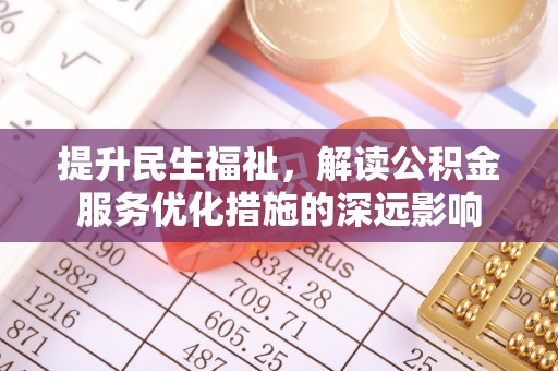 宕昌提升民生福祉，解读公积金服务优化措施的深远影响