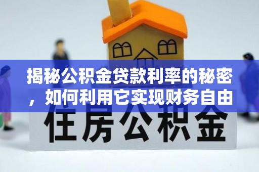 宕昌揭秘公积金贷款利率的秘密，如何利用它实现财务自由？
