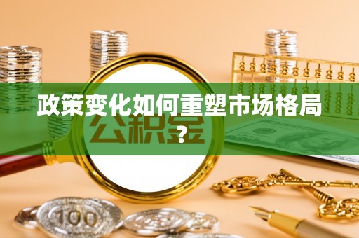 宕昌政策变化如何重塑市场格局？