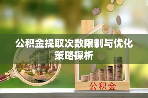 宕昌公积金提取次数限制与优化策略探析