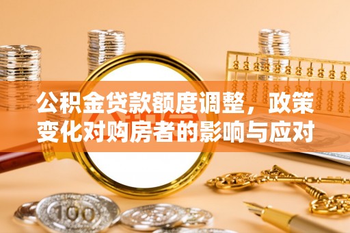 宕昌公积金贷款额度调整，政策变化对购房者的影响与应对策略