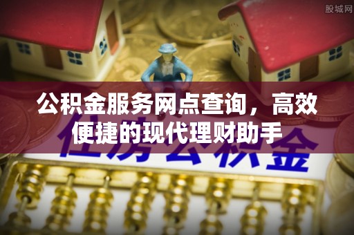 宕昌公积金服务网点查询，高效便捷的现代理财助手