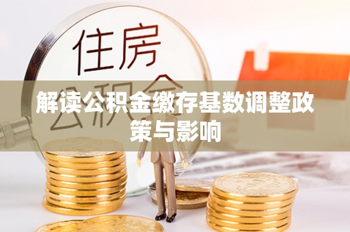 宕昌解读公积金缴存基数调整政策与影响