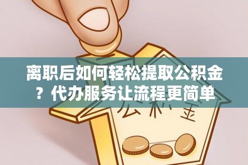 宕昌离职后如何轻松提取公积金？代办服务让流程更简单