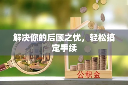 宕昌解决你的后顾之忧，轻松搞定手续