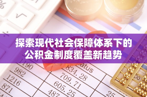宕昌探索现代社会保障体系下的公积金制度覆盖新趋势