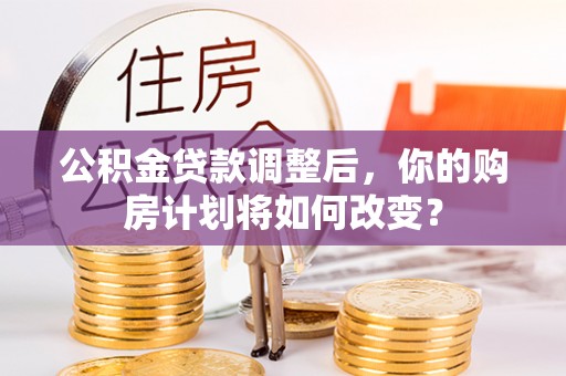 宕昌公积金贷款调整后，你的购房计划将如何改变？