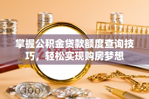 宕昌掌握公积金贷款额度查询技巧，轻松实现购房梦想