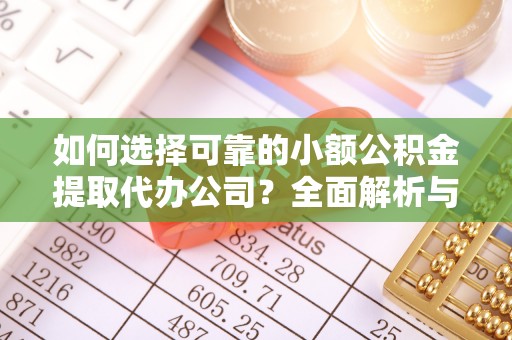 宕昌如何选择可靠的小额公积金提取代办公司？全面解析与实用指南