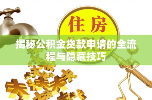 宕昌揭秘公积金贷款申请的全流程与隐藏技巧