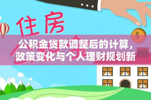 宕昌公积金贷款调整后的计算，政策变化与个人理财规划新思路
