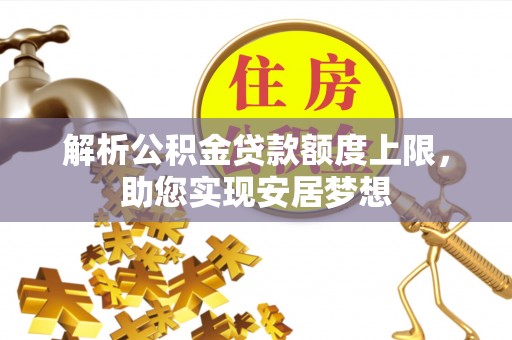 宕昌解析公积金贷款额度上限，助您实现安居梦想