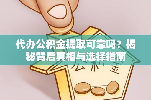 宕昌代办公积金提取可靠吗？揭秘背后真相与选择指南