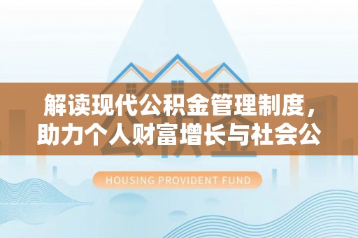 宕昌解读现代公积金管理制度，助力个人财富增长与社会公平