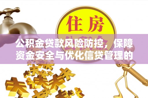 宕昌公积金贷款风险防控，保障资金安全与优化信贷管理的关键策略