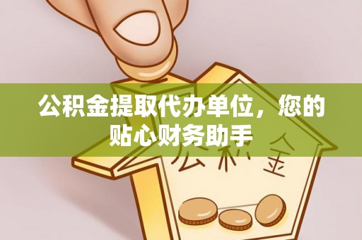 宕昌公积金提取代办单位，您的贴心财务助手