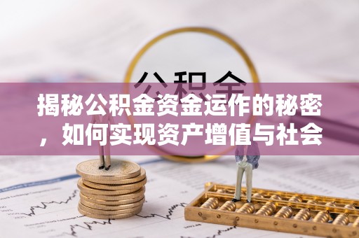 宕昌揭秘公积金资金运作的秘密，如何实现资产增值与社会福利双赢？