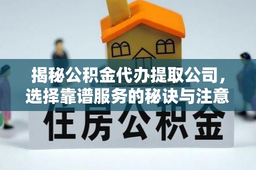 宕昌揭秘公积金代办提取公司，选择靠谱服务的秘诀与注意事项