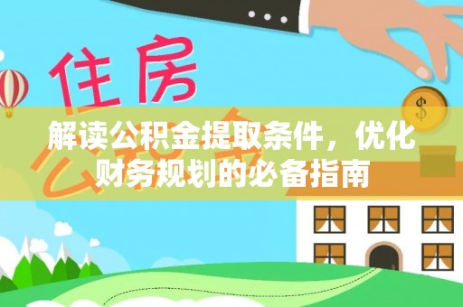 宕昌解读公积金提取条件，优化财务规划的必备指南