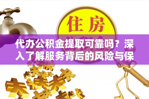 宕昌代办公积金提取可靠吗？深入了解服务背后的风险与保障