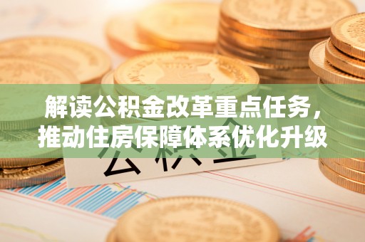 宕昌解读公积金改革重点任务，推动住房保障体系优化升级