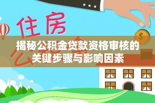 宕昌揭秘公积金贷款资格审核的关键步骤与影响因素