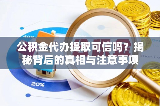 宕昌公积金代办提取可信吗？揭秘背后的真相与注意事项