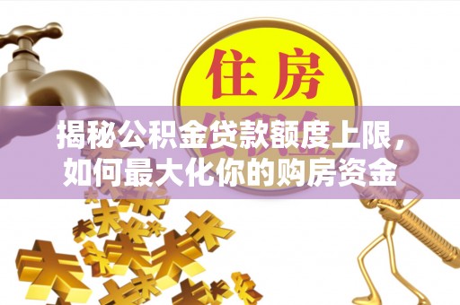 宕昌揭秘公积金贷款额度上限，如何最大化你的购房资金