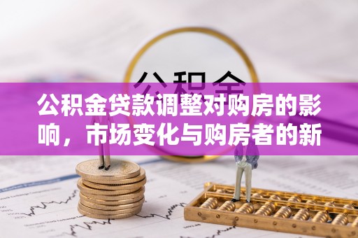 宕昌公积金贷款调整对购房的影响，市场变化与购房者的新选择