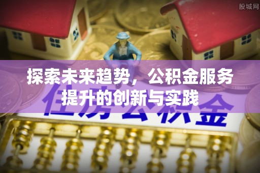宕昌探索未来趋势，公积金服务提升的创新与实践
