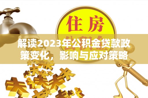宕昌解读2023年公积金贷款政策变化，影响与应对策略