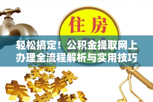 宕昌轻松搞定！公积金提取网上办理全流程解析与实用技巧