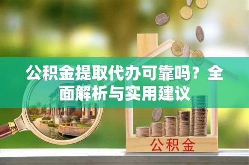 宕昌公积金提取代办可靠吗？全面解析与实用建议