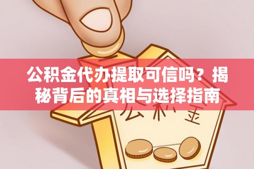 宕昌公积金代办提取可信吗？揭秘背后的真相与选择指南