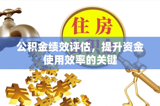 宕昌公积金绩效评估，提升资金使用效率的关键